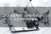 二次元沉迷案例：小A的宅生活与三次元世界的冲突解析