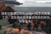 搜索引擎通过蜘蛛spiders程序爬网来工作，这些爬虫程序最初爬取的网页从哪里来？