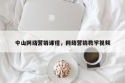 中山网络营销课程，网络营销教学视频