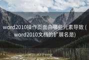 word2010操作页面由哪些元素导致 (word2010文档的扩展名是)