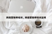 网络营销师培训，网络营销师培训淄博