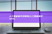 人工智能助手好用吗 (人工智能助手APP)