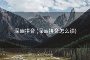 深幽拼音 (深幽拼音怎么读)