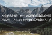 2024新发明！WePoKer作弊辅助挂透视软件！2024平台专用透视辅助-知乎