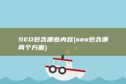SEO包含哪些内容 (seo包含哪两个方面)