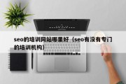 seo的培训网站哪里好（seo有没有专门的培训机构）