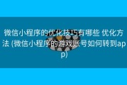 微信小程序的优化技巧有哪些 优化方法 (微信小程序的游戏账号如何转到app)
