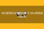 BBS营销论坛营销的技巧 (bbs营销成功案例)