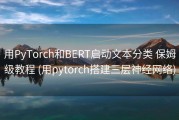 用PyTorch和BERT启动文本分类 保姆级教程 (用pytorch搭建三层神经网络)