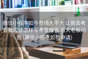 微信小程序如今市场大不大 让我去考查我应该怎样写考查报告 当天老板问我 (微信小程序如何申请)