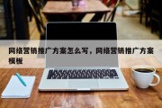 网络营销推广方案怎么写，网络营销推广方案模板