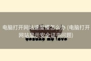 电脑打开网站速度慢怎么办 (电脑打开网站显示安全证书问题)