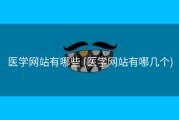 医学网站有哪些 (医学网站有哪几个)