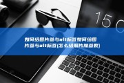 如何给图片参与alt标签如何给图片参与alt标签 (怎么给照片加参数)