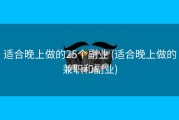 适合晚上做的25个副业 (适合晚上做的兼职和副业)