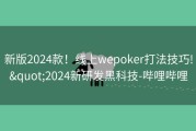 新版2024款！线上wepoker打法技巧!&quot;2024新研发黑科技-哔哩哔哩