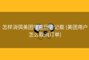 怎样消弭美团搜查历史记载 (美团用户怎么取消订单)