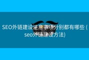 SEO外链建设注意事项分别都有哪些 (seo外链建设方法)