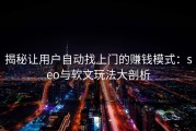 揭秘让用户自动找上门的赚钱模式：seo与软文玩法大剖析
