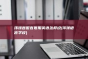 环球各国言语用英语怎样说 (环球语言学校)