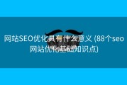 网站SEO优化具有什么意义 (88个seo网站优化基础知识点)
