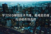 学习SEO赚钱技术不难，最难是思维与词语市场选择