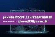 java成功文件上行 代码尽量繁复~~~~~· (java成功javac不成功)
