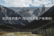知识性的客户 (知识性的客户有哪些)