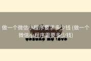 做一个微信小程序要求多少钱 (做一个微信小程序需要多少钱)
