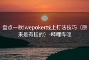 盘点一款!wepoker线上打法技巧（原来是有挂的）-哔哩哔哩