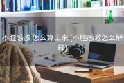 不胜感激 怎么算出来 (不胜感激怎么解释)