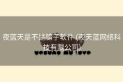 夜蓝天是不是骗子软件 (夜天蓝网络科技有限公司)