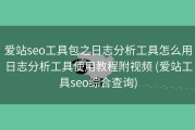 爱站seo工具包之日志分析工具怎么用日志分析工具使用教程附视频 (爱站工具seo综合查询)