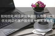 如何优化 网店跳出率是什么意思 (如何优化网店的客户服务提升顾客满意度)