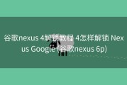 谷歌nexus 4解锁教程 4怎样解锁 Nexus Google (谷歌nexus 6p)