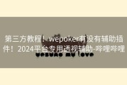第三方教程！wepoker有没有辅助插件！2024平台专用透视辅助-哔哩哔哩