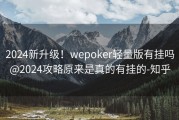 2024新升级！wepoker轻量版有挂吗@2024攻略原来是真的有挂的-知乎