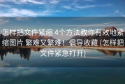 怎样把文件紧缩 4个方法教你有效地紧缩图片 繁难又繁难！倡导收藏 (怎样把文件紧急打开)