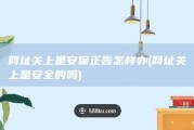 网址关上是安保正告怎样办 (网址关上是安全的吗)