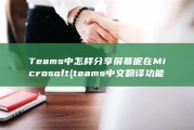 Teams中怎样分享屏幕呢 在Microsoft (teams中文翻译功能)