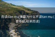 而读dan mu 弹幕为什么不读tan mu (食不给,啖粥而读)