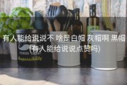 有人能给说说不 啥是白帽 灰帽啊 黑帽 (有人能给说说点赞吗)