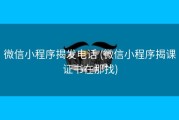 微信小程序揭发电话 (微信小程序揭课证书在那找)