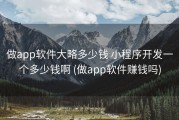 做app软件大略多少钱 小程序开发一个多少钱啊 (做app软件赚钱吗)