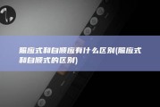 照应式和自顺应有什么区别 (照应式和自顺式的区别)