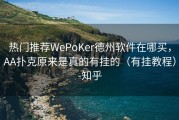 热门推荐WePoKer德州软件在哪买，AA扑克原来是真的有挂的（有挂教程）-知乎