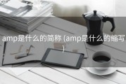 amp是什么的简称 (amp是什么的缩写)