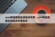 sem网络营销在线培训学费，sem网络营销在线培训学费高吗