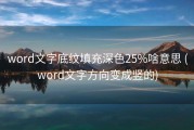 word文字底纹填充深色25%啥意思 (word文字方向变成竖的)