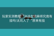 玩家实测教程“决战血流麻将究竟有挂吗!太坑人了“原来有挂